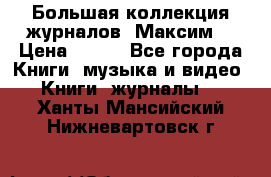 Большая коллекция журналов “Максим“ › Цена ­ 100 - Все города Книги, музыка и видео » Книги, журналы   . Ханты-Мансийский,Нижневартовск г.